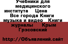 Учебники для медицинского института  › Цена ­ 500 - Все города Книги, музыка и видео » Книги, журналы   . Крым,Грэсовский